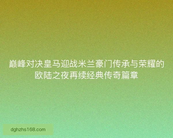 巅峰对决皇马迎战米兰豪门传承与荣耀的欧陆之夜再续经典传奇篇章