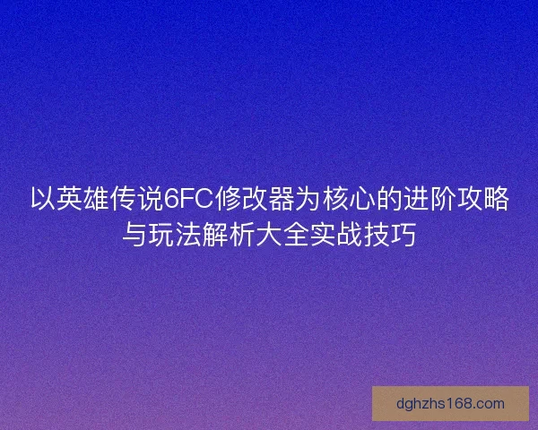 以英雄传说6FC修改器为核心的进阶攻略与玩法解析大全实战技巧