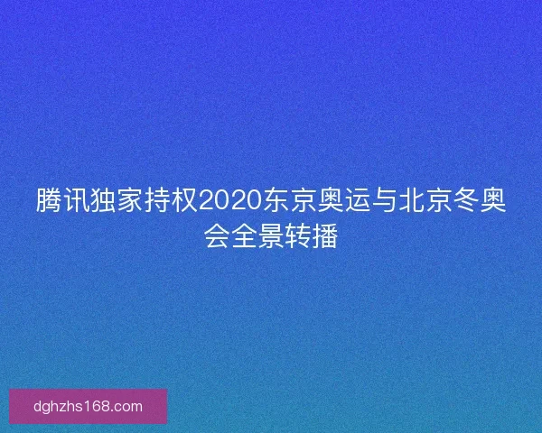腾讯独家持权2020东京奥运与北京冬奥会全景转播