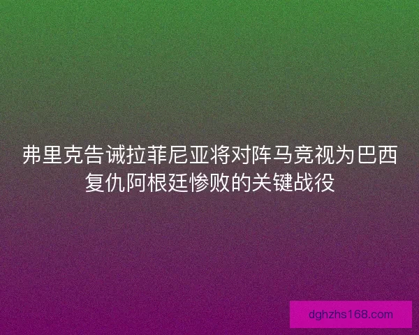 弗里克告诫拉菲尼亚将对阵马竞视为巴西复仇阿根廷惨败的关键战役