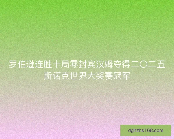 罗伯逊连胜十局零封宾汉姆夺得二〇二五斯诺克世界大奖赛冠军