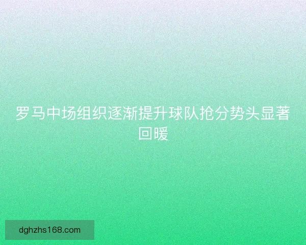 罗马中场组织逐渐提升球队抢分势头显著回暖
