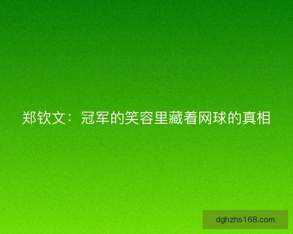 郑钦文：冠军的笑容里藏着网球的真相