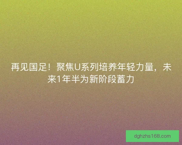 再见国足！聚焦U系列培养年轻力量，未来1年半为新阶段蓄力