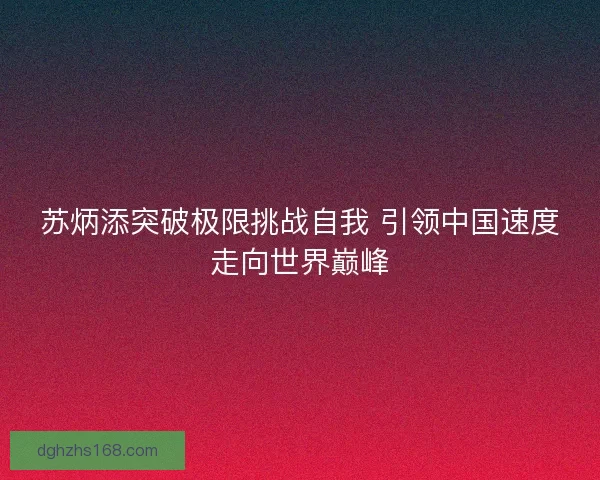 苏炳添突破极限挑战自我 引领中国速度走向世界巅峰